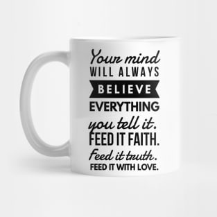 Your Mind will Always Believe Everything you tell it. Feed it Faith. Feed it Truth. Feed it With Love. Mug